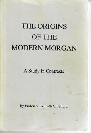 Item #15778 The Origins of the Modern Morgan; A Study in Contrasts. Kenneth A. Telford
