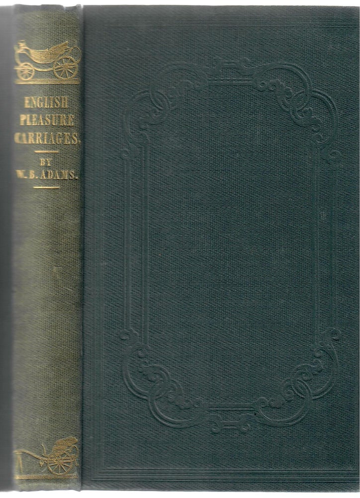 Item #16494 English Pleasure Carriages [1837, with extra material]; Their Origin, History, Varieties, Materials, Construction, Defects, Improvements, and Capabilities [etc.]. William Bridges Adams.