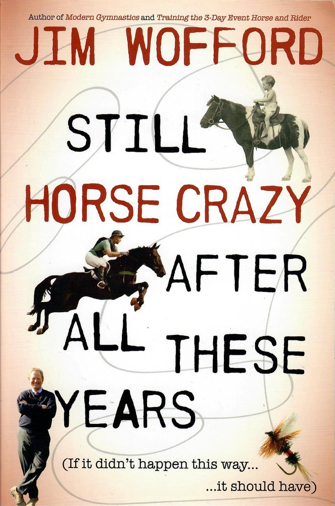 Item #30198 Still Horse Crazy after All These Years; (If It Didn't Happen This Way . . . It Should Have). Jim Wofford.