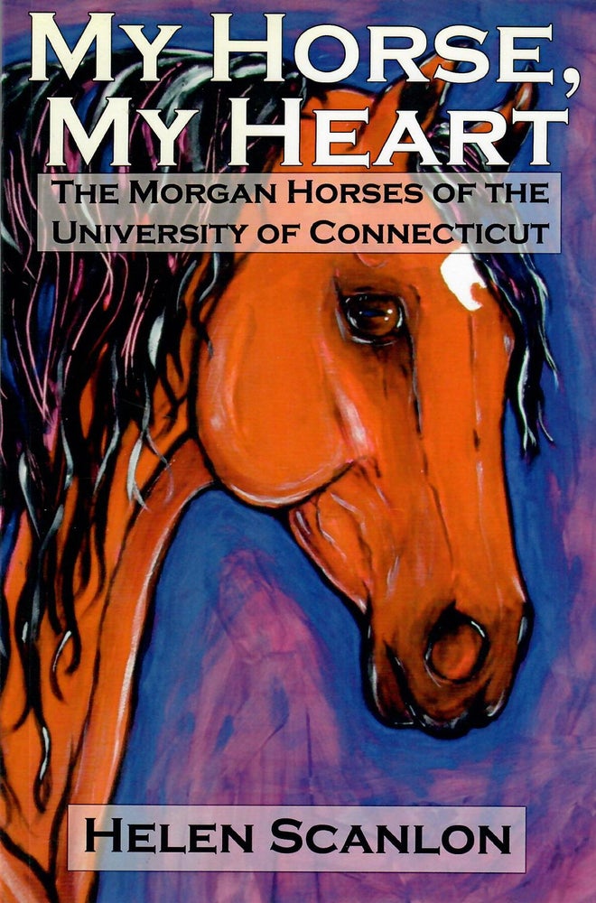 Item #30548 My Horse, My Heart; The Morgan Horses of the University of Connecticut. Helen Scanlon.