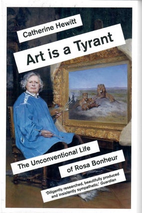 Item #30772 Art Is a Tyrant; The Unconventional Life of Rosa Bonheur. Catherine Hewitt
