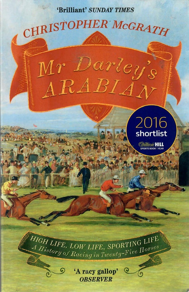 Item #31255 Mr Darley's Arabian; High Life, Low Life, Sporting Life: A History of Racing in Twenty-Five Horses. Christopher McGrath.