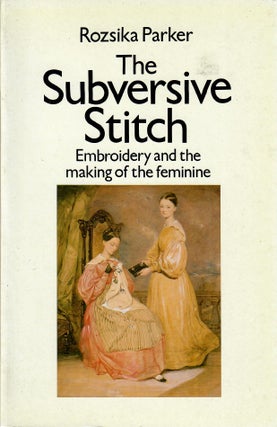 Item #31276 The Subversive Stitch; Embroidery and the Making of the Feminine. Rozsika Parker