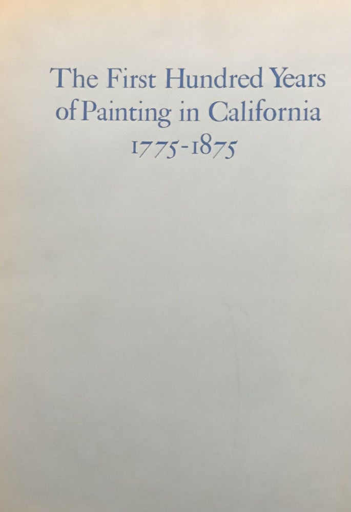 Item #31284 The First Hundred Years of Painting in California 1775-1875; With biographical information and references relating to the artists. Jeanne Van Nostrand, fwd. by Alfred Frankenstein.