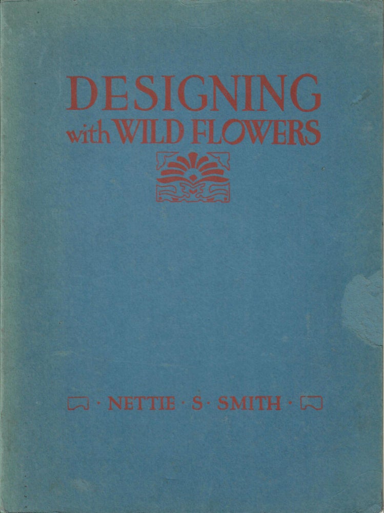 Item #31304 Designing with Wild Flowers; A Textbook of Practical Methods for Teachers and Students. Nettie S. Smith.
