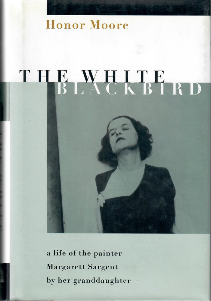 Item #31307 The White Blackbird; A Life of the Painter Margarett Sargent by Her Granddaughter. Honor Moore.