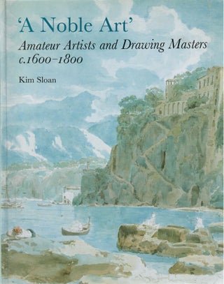 Item #31448 'A Noble Art'; Amateur Artists and Drawing Masters c. 1600-1800. Kim Sloan