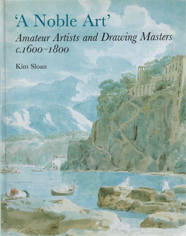 Item #31448 'A Noble Art'; Amateur Artists and Drawing Masters c. 1600-1800. Kim Sloan.