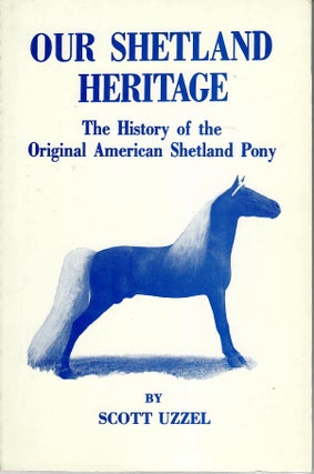 Item #31706 Our Shetland Heritage; The History of the Original American Shetland Pony. Scott Uzzel