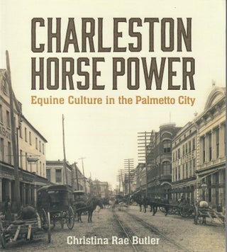 Item #31820 Charleston Horse Power; Equine Culture in the Palmetto City. Christina Rae Butler
