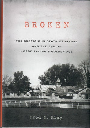 Item #31946 Broken; The Suspicious Death of Alydar and the End of Horse Racing's Golden Age. Fred...