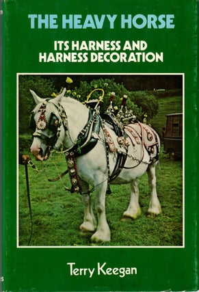 Item #31950 The Heavy Horse; Its Harness and Harness Decoration. Terry Keegan