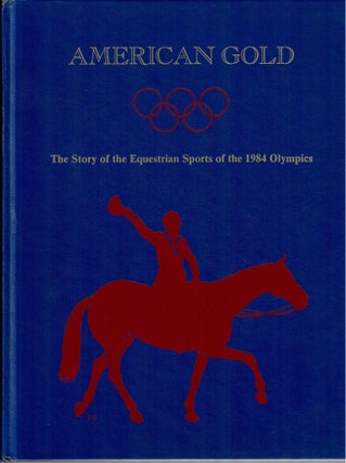 Item #31953 American Gold; The Story of the Equestrian Sports of the 1984 Olympics. John...