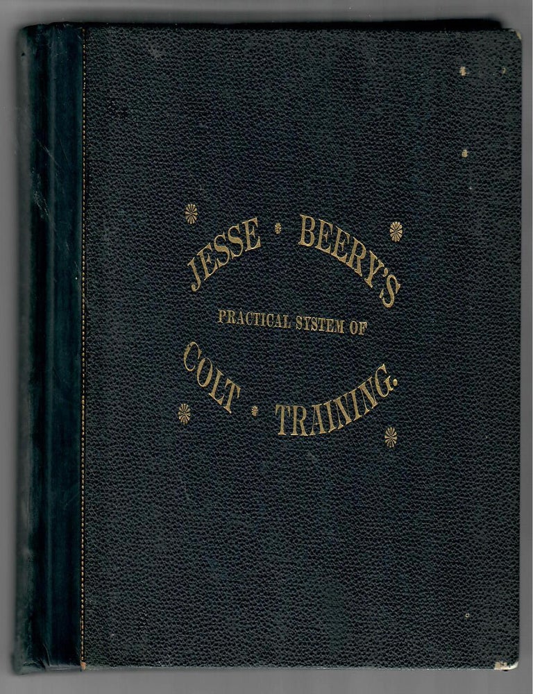 Item #32465 Jesse Beery's Practical System of Colt Training, and the Best Modes of Subduing Wild and Vicious Horses [etc.]. Jesse Beery.