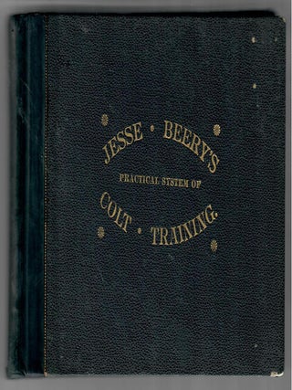 Item #32465 Jesse Beery's Practical System of Colt Training, and the Best Modes of Subduing...