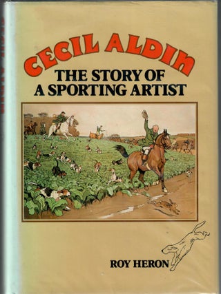 Item #32572 Cecil Aldin; The Story of a Sporting Artist. Roy Heron