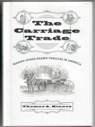 Item #32947 The Carriage Trade; Making Horse-Drawn Vehicles in America. Thomas A. Kinney