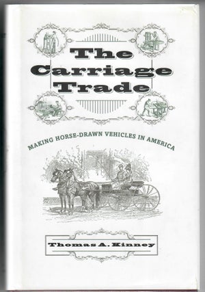 Item #32947 The Carriage Trade; Making Horse-Drawn Vehicles in America. Thomas A. Kinney