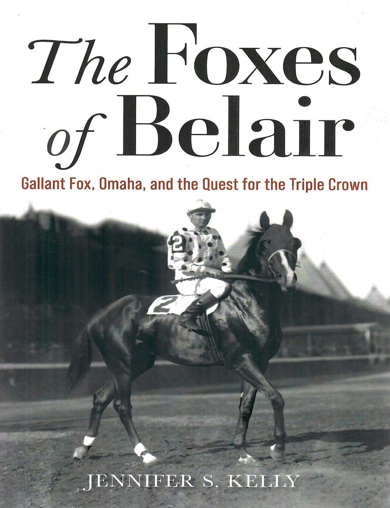 Item #33088 The Foxes of Belair; Gallant Fox, Omaha, and the Quest for the Triple Crown. Jennifer S. Kelly.