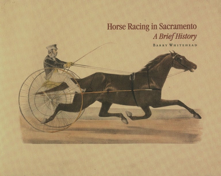 Item #8600 Horse Racing in Sacramento; A Brief History. Barry Whitehead.